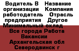 Водитель В › Название организации ­ Компания-работодатель › Отрасль предприятия ­ Другое › Минимальный оклад ­ 1 - Все города Работа » Вакансии   . Архангельская обл.,Северодвинск г.